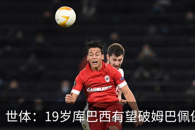 世体：19岁库巴西有望破姆巴佩保持的世界杯U20球员出场时间记录