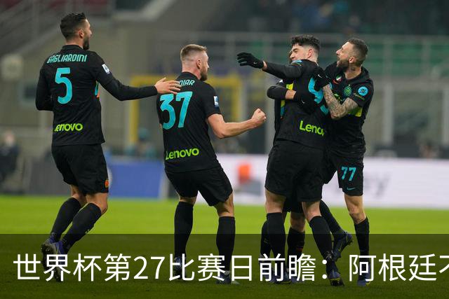 世界杯第27比赛日前瞻：阿根廷不怕传控队，埃及后腰防守有漏洞