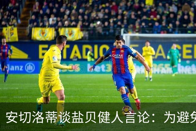安切洛蒂谈盐贝健人言论：为避免让比赛变得更危险，不作任何评论