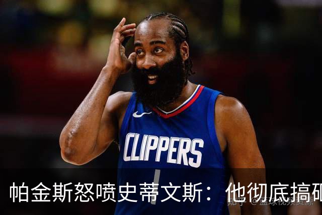 帕金斯怒喷史蒂文斯：他彻底搞砸了 从字母这件事开始就全盘皆输