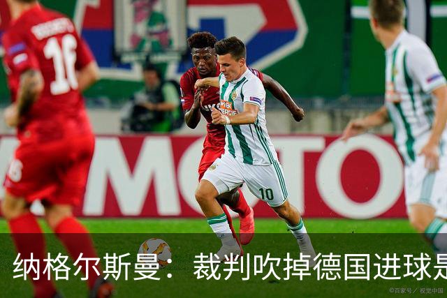 纳格尔斯曼：裁判吹掉德国进球是丑闻 我绝不会辞职的