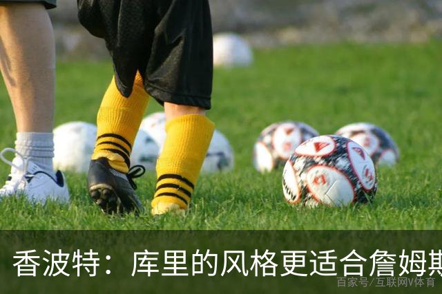 香波特：库里的风格更适合詹姆斯 他跟哈登&米切尔球权不够分